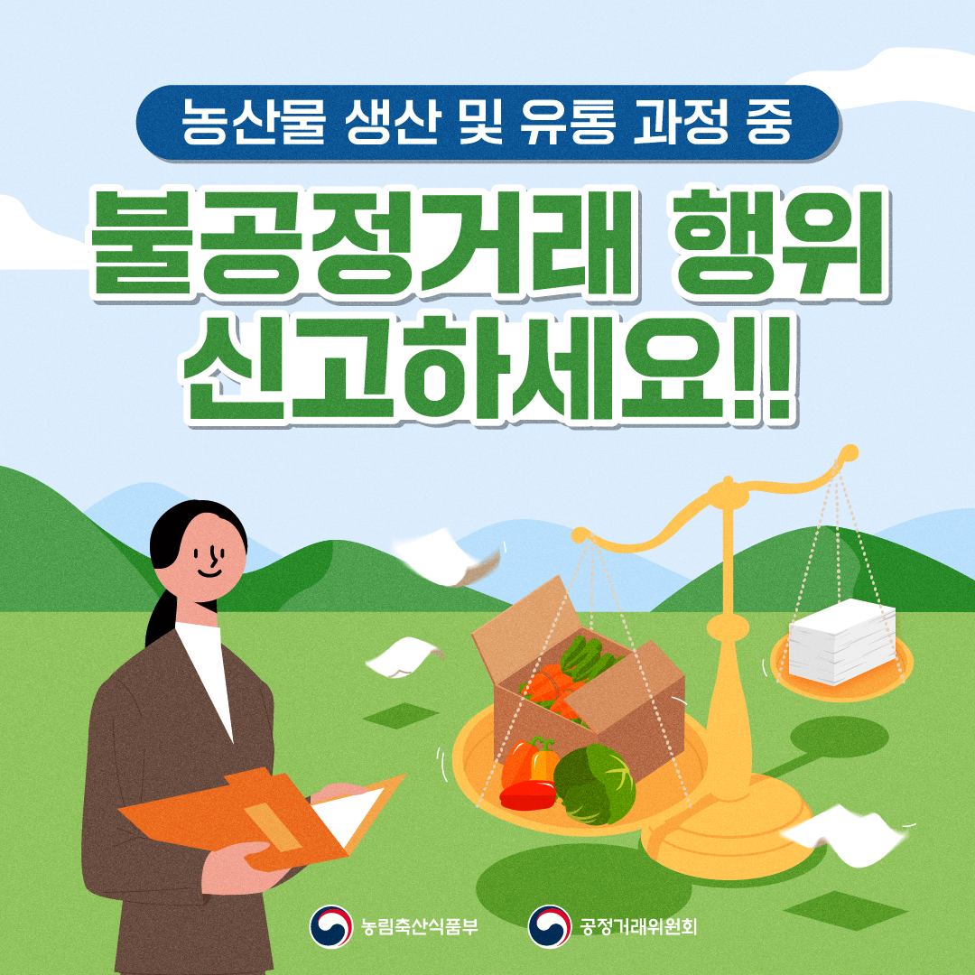 농림축산식품부에서 농산물 유통질서를 저해하는 행위를 근절하고, 현장에서 불공정거래 행위를 적극적으로 신고할 수 있도록 공정거래법에 근거한 신고제도 및 신고방법을 아래과 같이 알려드리오니, 농산물의 생산.유통 과정 중 사재기, 담합 등 불공정한 거래행위가 발생하지 않도록 적극 협조 바랍니다.ㅁ 농산물 불공정거래행위 신고 방법(온라인 신청)   1. 공정거래위원회(www.ftc.go.kr) 접속, 우측 중간 