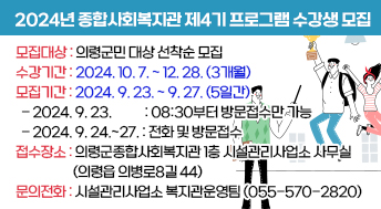 2024년 종합사회복지관 제4기 프로그램 수강생 모집
모집대상: 의령군민 대상 선착순 모집
수강기간: 2024. 10. 7. ~ 12. 28.(3개월)
모집기간: 2024. 9. 23. ~ 9. 27.(5일간)
  - 2024. 9. 23.     : 08:30부터 방문접수만 가능
  - 2024. 9. 24.~27. : 전화 및 방문접수
접수장소: 의령군종합사회복지관 1층 시설관리사업소 사무실(의령읍 의병로8길 44)
문의전화: 시설관리사업소 복지관운영팀(055-570-2820)