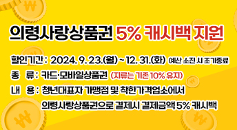 의령사랑상품권 5% 캐시백 지원
할인기간: 2024. 9. 23.(월) ~ 12. 31.(화) 예산 소진 시 조기종료
종    류: 카드·모바일상품권(지류는 기존 10% 유지)
내    용: 청년대표자 가맹점 및 착한가격업소에서 의령사랑상품권으로 결제시 결제금액 5% 캐시백