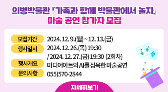 의병박물관 『가족과 함께 박물관에서 놀자』마술 공연 참가자 모집

모집기간: 2024. 12. 9.(월) ~ 12. 13.(금)
행사일시: 2024. 12. 26.(목) 19:30 / 2024. 12. 27.(금) 19:30  (2회차)
행사개요: 미디어아트와 AI를 접목한 마술공연
문의사항: 055)570-2844