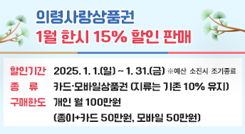 의령사랑상품권 1월 한시 15% 할인 판매
  ◈ 할인기간: 2025. 1. 1.(일) ~ 1. 31.(금) ※예산 소진시 조기종료
  ◈ 종    류: 카드·모바일상품권(지류는 기존 10% 유지)
  ◈ 구매한도: 개인 월 100만원
    (종이+카드 50만원, 모바일 50만원)