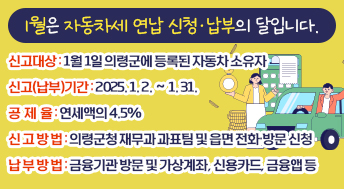 1월은 자동차세 연납 신청·납부의 달입니다.

○ 신 고 대 상: 1월 1일 의령군에 등록된 자동차 소유자
○ 신고(납부)기간 : 2025. 1. 2. ∼ 1. 31.
○ 공  제  율: 연세액의 4.5%
○ 신 고 방 법: 의령군청 재무과 과표팀 및 읍면 전화·방문 신청
○ 납 부 방 법: 금융기관 방문 및 가상계좌, 신용카드, 금융앱 등