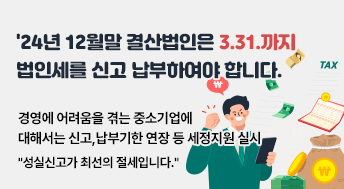 '24년 12월말 결산법인은 3.31.까지 법인세를 신고 납부하여야 합니다.
- 경영에 어려움을 겪는 중소기업에 대해서는 신고,납부기한 연장 등 세정지원 실시
     