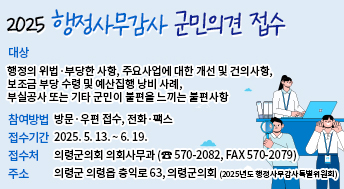 2025 행정사무감사 군민의견 접수

대상
행정의 위법·부당한 사항, 주요사업에 대한 개선 및 건의사항, 
보조금 부당 수령 및 예산집행 낭비 사례, 
부실공사 또는 기타 군민이 불편을 느끼는 불편사항

참여방법
방문·우편 접수, 전화·팩스

접수기간
2025. 5. 13. ~ 6. 19.

접수처
의령군의회 의회사무과 (☎ 570-2082, FAX 570-2079)

주소
의령군 의령읍 충익로 63, 의령군의회 (2025년도 행정사무감사특별위원회)