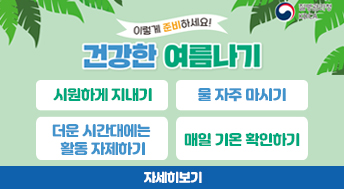 이렇게 준비하세요!

건강한 여름나기

시원하게 지내기
물 자주 마시기
더운 시간대에는 활동 자제하기
매일 기온 확인하기

자세히보기