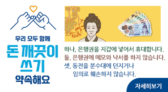 우리 모두 함께 돈 깨끗이 쓰기 약속해요

하나, 은행권을 지갑에 넣어서 휴대합니다.
둘, 은행권에 메모와 낙서를 하지 않습니다.
셋, 동전을 분수대에 던지거나 임의로 훼손하지 않습니다.

자세히보기
