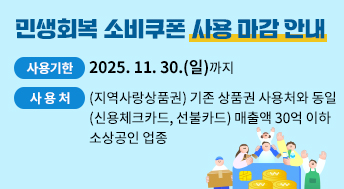 민생회복 소비쿠폰 사용 마감 안내

 - 사용기한: 2025. 11. 30.(일)까지
 - 사 용 처: (지역사랑상품권) 기존 상품권 사용처와 동일
                 (신용체크카드, 선불카드) 매출액 30억 이하 소상공인 업종