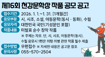 제16회 천강문학상 작품 공모 공고

 ❍ 접수기간: 2026. 1. 1.~1. 31. [1개월간]
 ❍ 응모부문: 시, 시조, 소설, 아동문학(동시ㆍ동화), 수필
 ❍ 응모자격: 대한민국 국민(기성문인 포함)
 ❍ 작품내용: 미발표 순수 창작 작품
  ※ 주제는 자유. 단, 시, 시조, 아동문학(동시), 수필 응모시 1편은 의령‧의병 관한 작품 필수 제출
 ❍ 접수방법: 우편접수 
   ※ 자세한 내용은 공고문 참조
 ❍ 문의사항: 055-570-2504