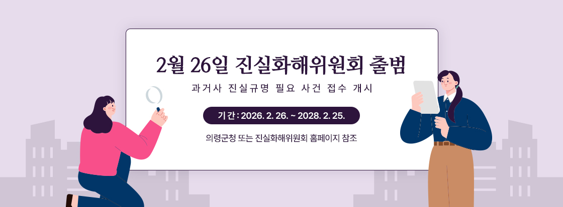 2월 26일 진실화해위원회 출범 
과거사 진실규명 필요 사건 접수 개시
기 간 : 2026. 2. 26. ~ 2028. 2. 25.
의령군청 또는 진실화해위원회 홈페이지 참조
