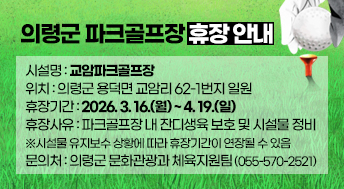 의령군 파크골프장 휴장안내

시설명 : 교암파크골프장
위치 : 의령군 용덕면 교암리 62-1번지 일원
휴장기간 : 2026. 3. 16.(월) ~ 4. 19.(일)
휴장사유 : 파크골프장 내 잔디생육 보호 및 시설물 정비
※시설물 유지보수 상황에 따라 휴장기간이 연장될 수 있음
문의처 : 의령군 문화관광과 체육지원팀 (055-570-2521)
