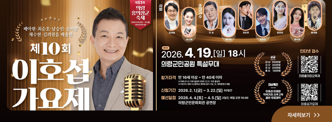 제51회 의령 홍의장군 축제

배아현.최순호.남승민.공미란.채수현.길려원을 배출한
제10회 이호섭가요제

본선
2026. 4. 19. (일) 18시
의령군민공원 특설무대

참가자격
만16세 이상 ~ 만 40세 이하
신청기간 2026.2.1.(금) ~ 3.22.(일) 50일간
예선일정 
2026. 4. 4.(토) ~ 4. 5. (일) 2일간, 매일 오전 10:00
의령군민문화회관 공연장

자세히보기