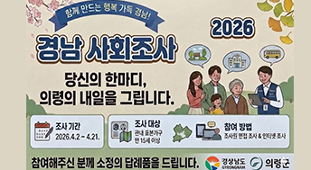 함께 만드는 행복 가득 경남!
2026 경남 사회조사

당신의 한마디, 의령의 내일을 그립니다.

조사기간 : 2026.4.2.~4.21.
조사대상 : 관내 표본가구 만 15세 이상
참여방법 : 조사원 면접 조사 & 인터넷 조사

참여해주신 분께 소정의 답례품을 드립니다.

경상남도
의령군