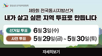 경상남도선거관리위원회

 제9회 전국동시지방선거 내가 살고 싶은 지역 투표로 만듭니다

선거일 투표 : 6월 3일(수)
사전 투표 : 5월 29일(금) ~ 5월 30일(토)

자세히보기