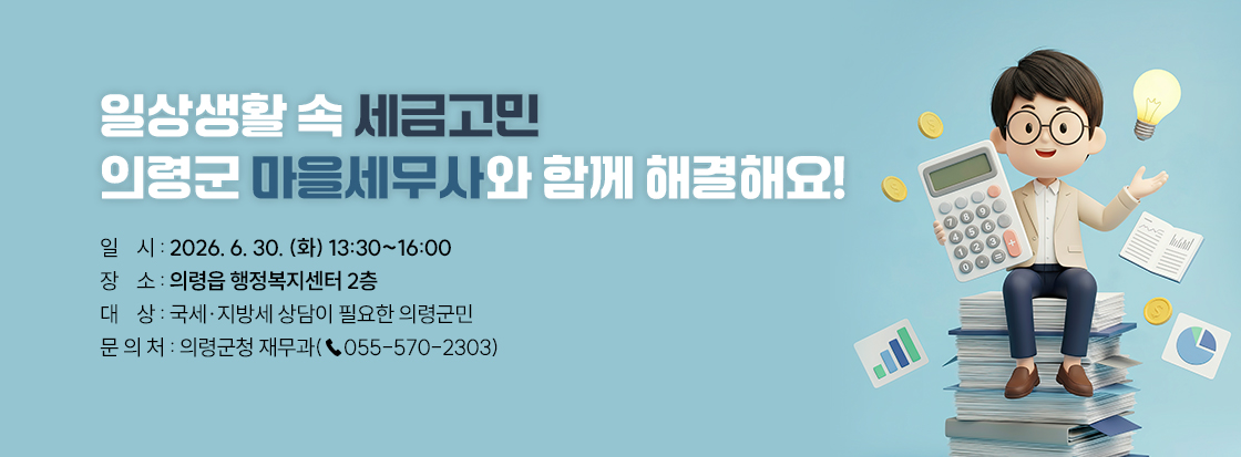 일상생활 속 세금고민
의령군 마을세무사와 함께 해결해요!

일    시: 2026. 6. 30. (화) 13:30~16:00
장    소: 의령읍 행정복지센터 2층
대    상: 국세·지방세 상담이 필요한 의령군민
문 의 처: 의령군청 재무과(☎055-570-2303)