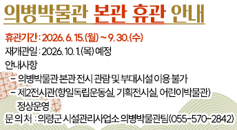 의병박물관 본관 휴관 안내
1. 휴관기간: 2026. 6. 15.(월) ~ 9. 30.(수)
2. 재개관일: 2026. 10. 1.(목) 예정
3. 안내사항
- 의병박물관 본관 전시 관람 및 부대시설 이용 불가
- 제2전시관(항일독립운동실, 기획전시실, 어린이박물관) 정상운영
 4. 문 의 처: 의령군 시설관리사업소 의병박물관팀(055-570-2842)
